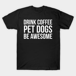 Drink Coffee Pet Dogs Be Awesome T-Shirt